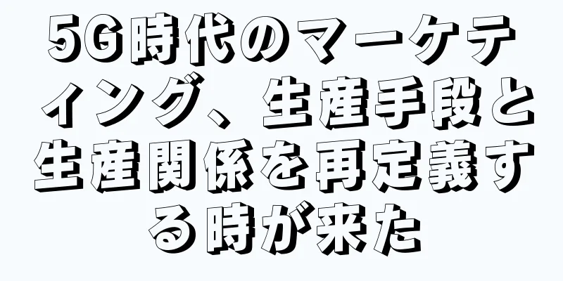 5G時代のマーケティング、生産手段と生産関係を再定義する時が来た