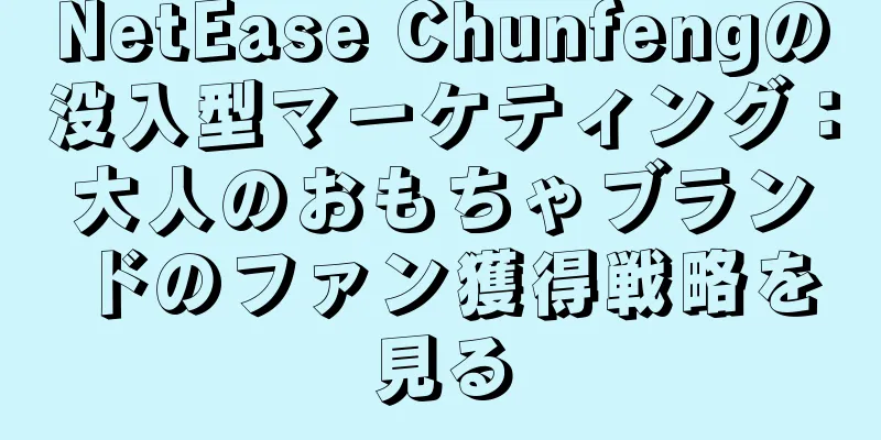 NetEase Chunfengの没入型マーケティング：大人のおもちゃブランドのファン獲得戦略を見る