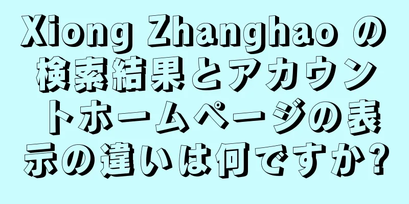Xiong Zhanghao の検索結果とアカウントホームページの表示の違いは何ですか?