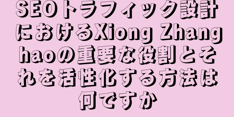 SEOトラフィック設計におけるXiong Zhanghaoの重要な役割とそれを活性化する方法は何ですか