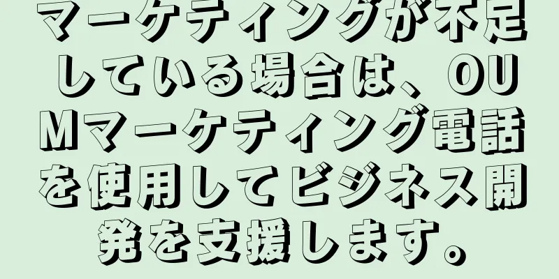 マーケティングが不足している場合は、OUMマーケティング電話を使用してビジネス開発を支援します。
