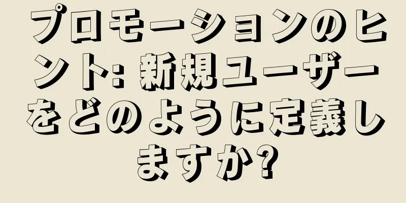 プロモーションのヒント: 新規ユーザーをどのように定義しますか?
