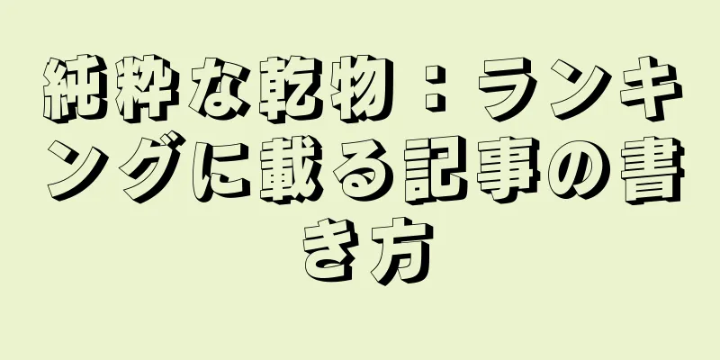 純粋な乾物：ランキングに載る記事の書き方