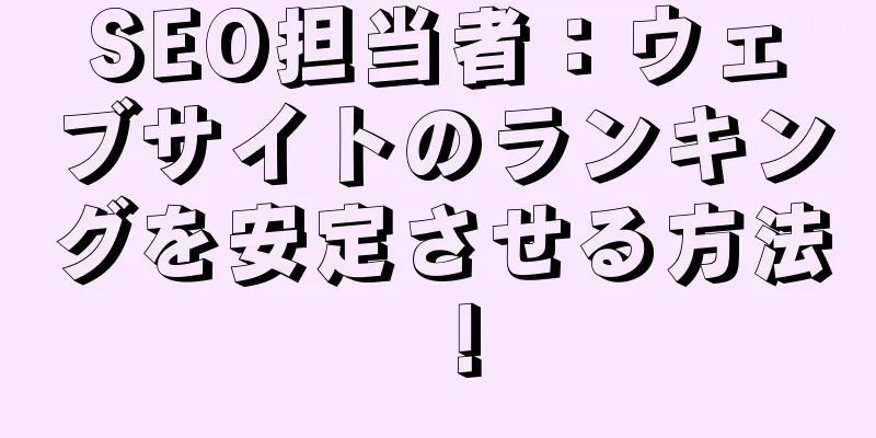 SEO担当者：ウェブサイトのランキングを安定させる方法！