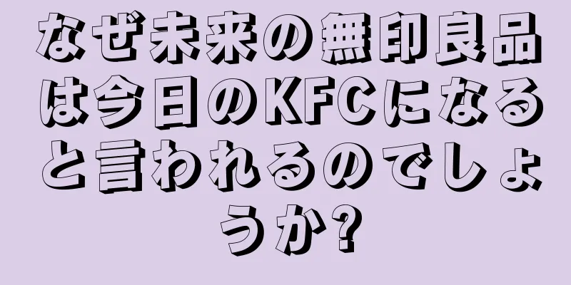 なぜ未来の無印良品は今日のKFCになると言われるのでしょうか?