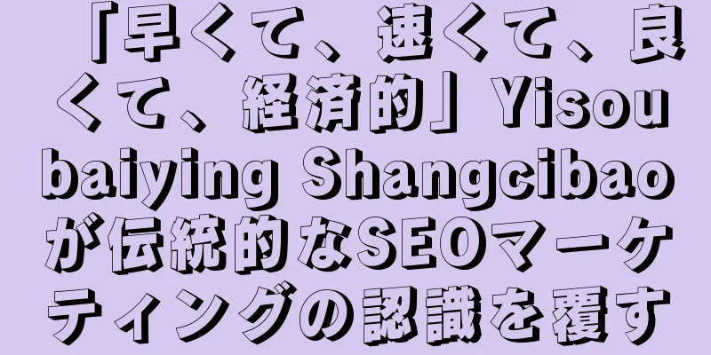 「早くて、速くて、良くて、経済的」Yisoubaiying Shangcibaoが伝統的なSEOマーケティングの認識を覆す