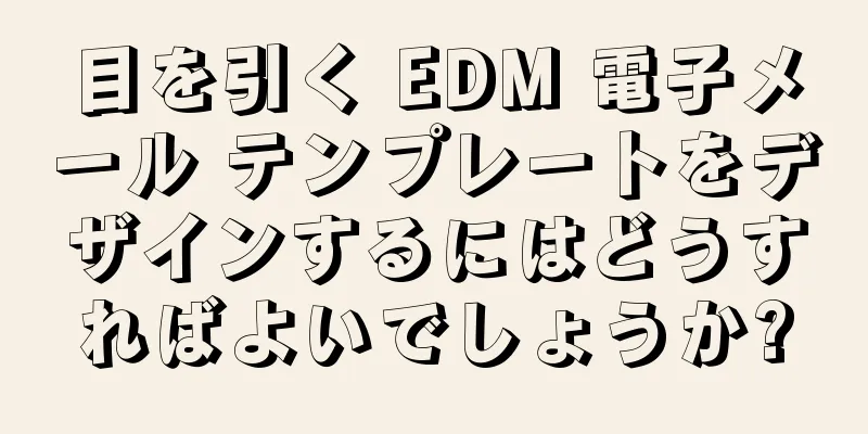 目を引く EDM 電子メール テンプレートをデザインするにはどうすればよいでしょうか?