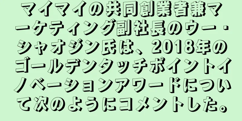 マイマイの共同創業者兼マーケティング副社長のウー・シャオジン氏は、2018年のゴールデンタッチポイントイノベーションアワードについて次のようにコメントした。