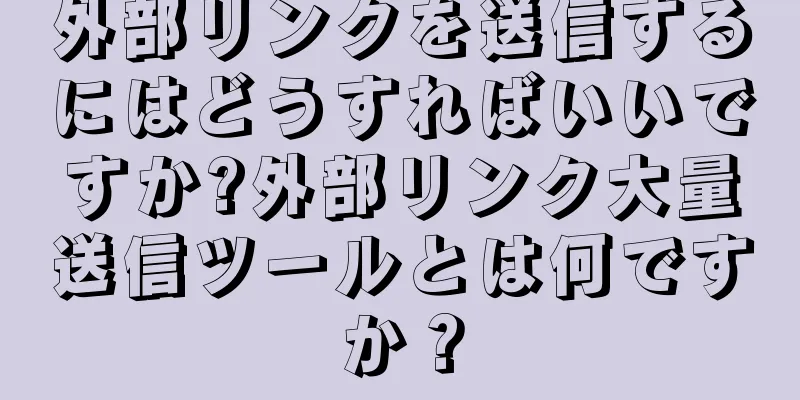 外部リンクを送信するにはどうすればいいですか?外部リンク大量送信ツールとは何ですか？