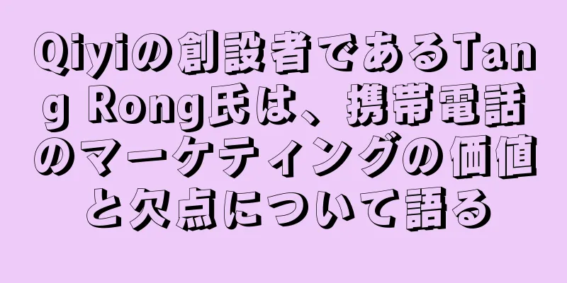 Qiyiの創設者であるTang Rong氏は、携帯電話のマーケティングの価値と欠点について語る