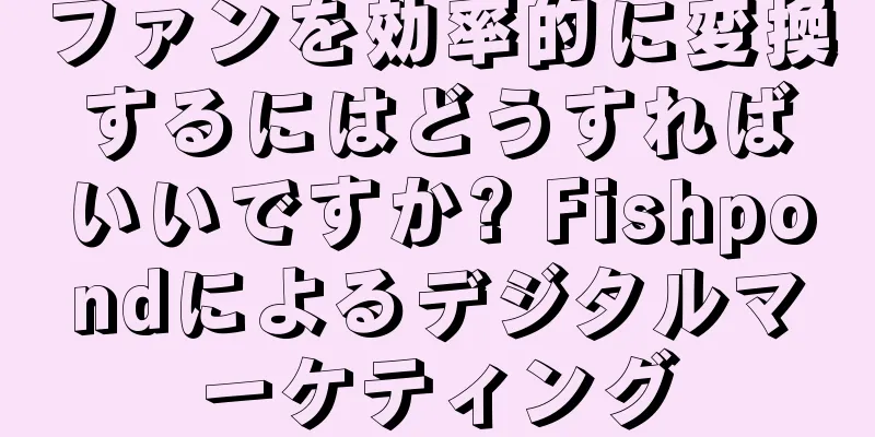 ファンを効率的に変換するにはどうすればいいですか? Fishpondによるデジタルマーケティング