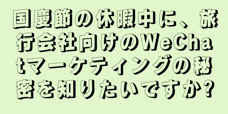 国慶節の休暇中に、旅行会社向けのWeChatマーケティングの秘密を知りたいですか?