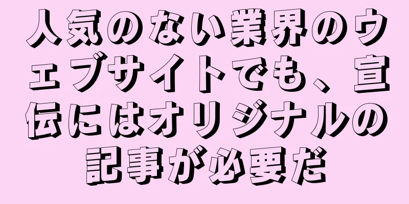 人気のない業界のウェブサイトでも、宣伝にはオリジナルの記事が必要だ