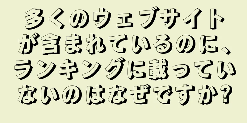 多くのウェブサイトが含まれているのに、ランキングに載っていないのはなぜですか?