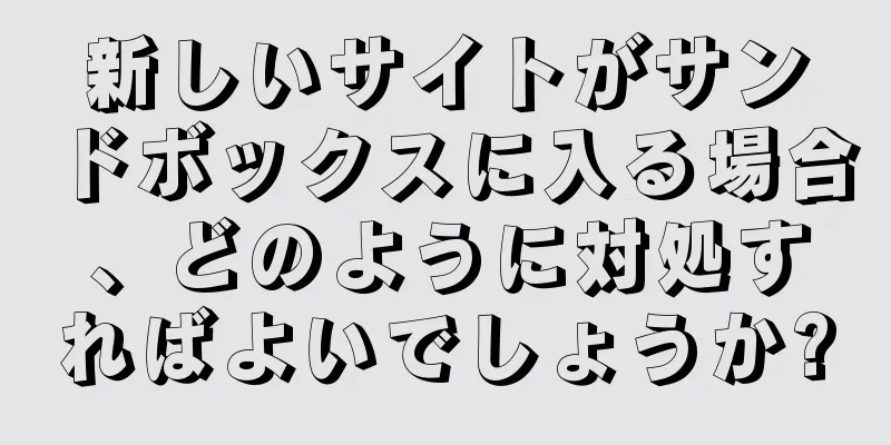 新しいサイトがサンドボックスに入る場合、どのように対処すればよいでしょうか?