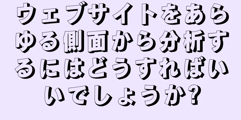 ウェブサイトをあらゆる側面から分析するにはどうすればいいでしょうか?