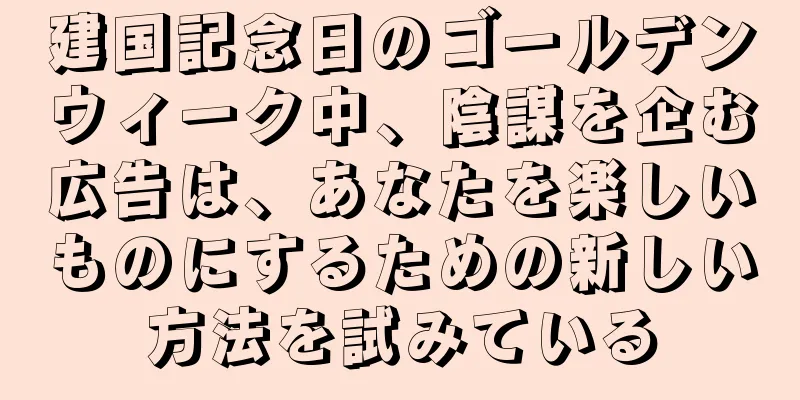 建国記念日のゴールデンウィーク中、陰謀を企む広告は、あなたを楽しいものにするための新しい方法を試みている
