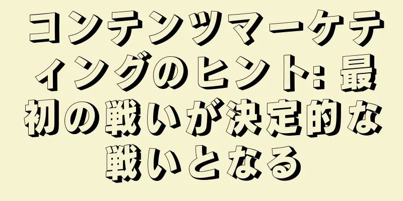 コンテンツマーケティングのヒント: 最初の戦いが決定的な戦いとなる