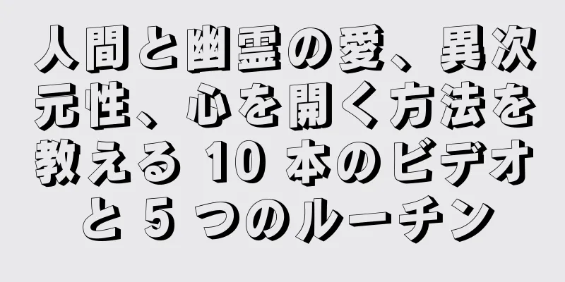 人間と幽霊の愛、異次元性、心を開く方法を教える 10 本のビデオと 5 つのルーチン