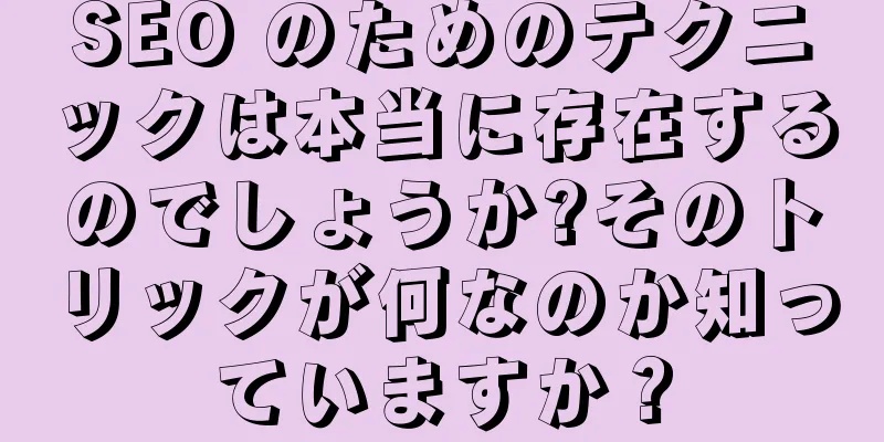 SEO のためのテクニックは本当に存在するのでしょうか?そのトリックが何なのか知っていますか？