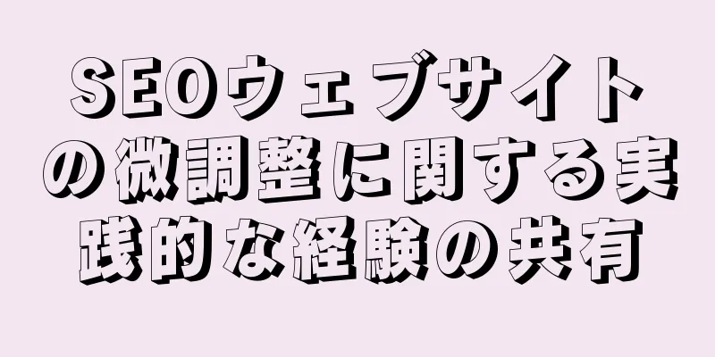 SEOウェブサイトの微調整に関する実践的な経験の共有