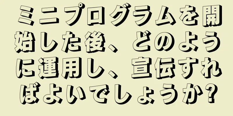 ミニプログラムを開始した後、どのように運用し、宣伝すればよいでしょうか?