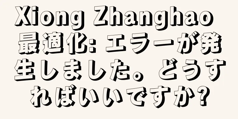 Xiong Zhanghao 最適化: エラーが発生しました。どうすればいいですか?