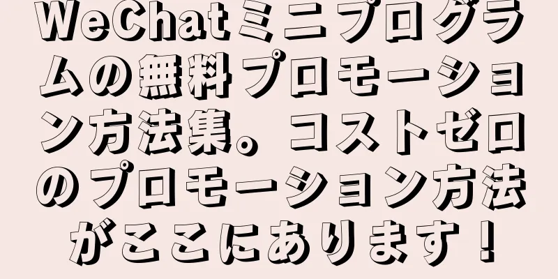 WeChatミニプログラムの無料プロモーション方法集。コストゼロのプロモーション方法がここにあります！
