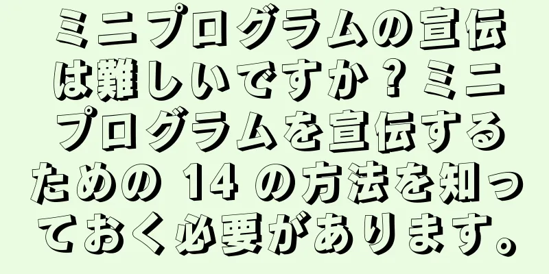 ミニプログラムの宣伝は難しいですか？ミニプログラムを宣伝するための 14 の方法を知っておく必要があります。