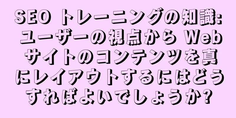 SEO トレーニングの知識: ユーザーの視点から Web サイトのコンテンツを真にレイアウトするにはどうすればよいでしょうか?
