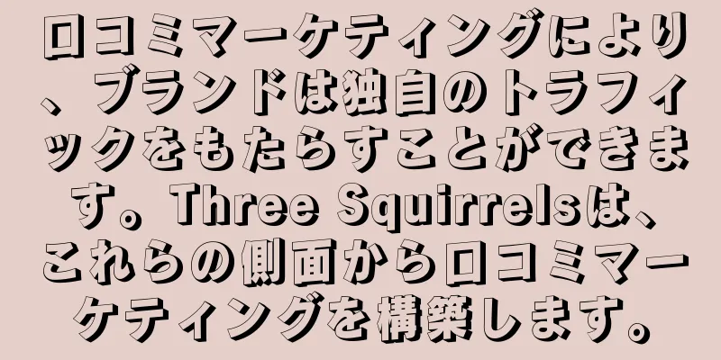 口コミマーケティングにより、ブランドは独自のトラフィックをもたらすことができます。Three Squirrelsは、これらの側面から口コミマーケティングを構築します。