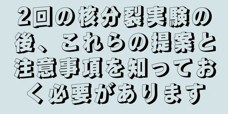 2回の核分裂実験の後、これらの提案と注意事項を知っておく必要があります
