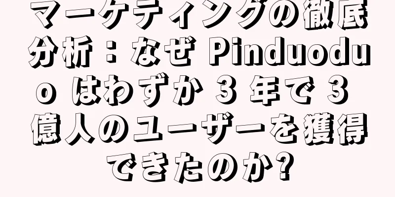 マーケティングの徹底分析：なぜ Pinduoduo はわずか 3 年で 3 億人のユーザーを獲得できたのか?