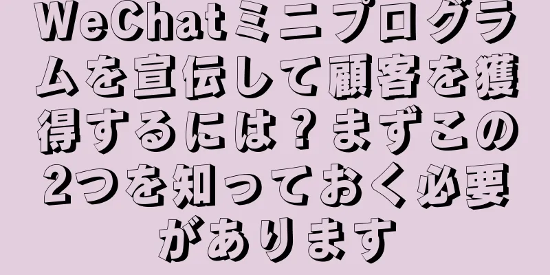 WeChatミニプログラムを宣伝して顧客を獲得するには？まずこの2つを知っておく必要があります