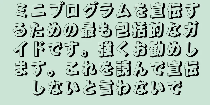 ミニプログラムを宣伝するための最も包括的なガイドです。強くお勧めします。これを読んで宣伝しないと言わないで