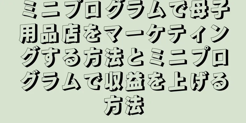 ミニプログラムで母子用品店をマーケティングする方法とミニプログラムで収益を上げる方法