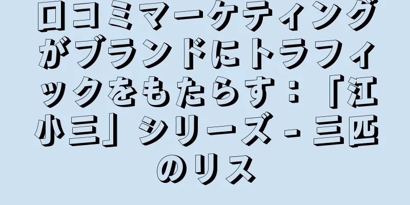 口コミマーケティングがブランドにトラフィックをもたらす：「江小三」シリーズ - 三匹のリス