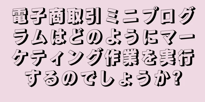 電子商取引ミニプログラムはどのようにマーケティング作業を実行するのでしょうか?