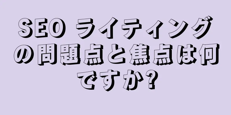 SEO ライティングの問題点と焦点は何ですか?