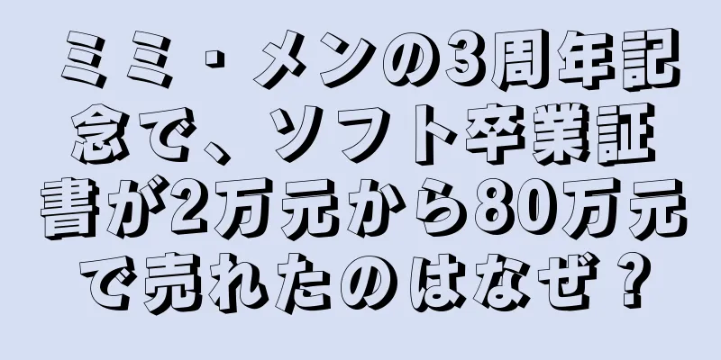 ミミ・メンの3周年記念で、ソフト卒業証書が2万元から80万元で売れたのはなぜ？
