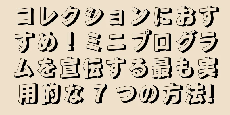 コレクションにおすすめ！ミニプログラムを宣伝する最も実用的な 7 つの方法!