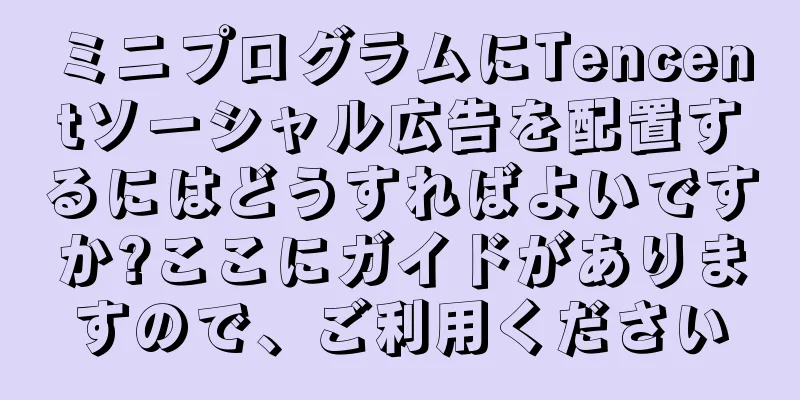 ミニプログラムにTencentソーシャル広告を配置するにはどうすればよいですか?ここにガイドがありますので、ご利用ください