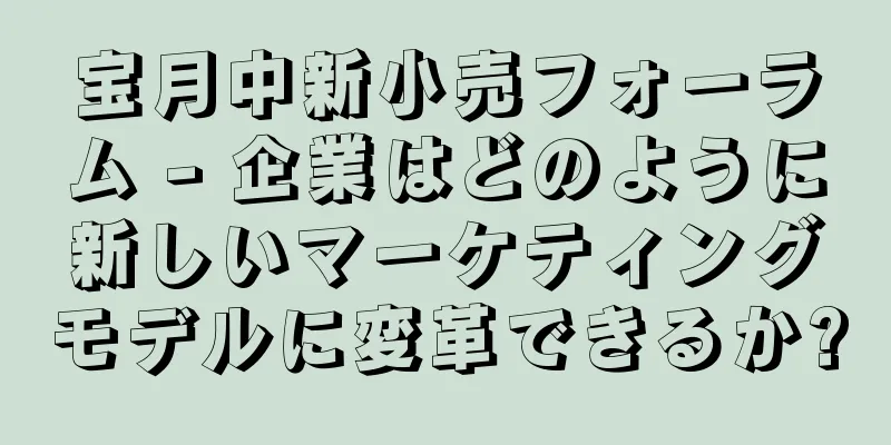 宝月中新小売フォーラム - 企業はどのように新しいマーケティングモデルに変革できるか?