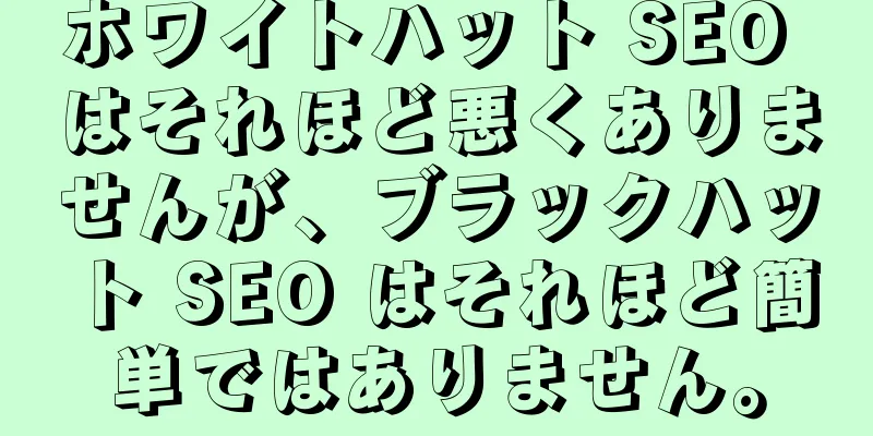 ホワイトハット SEO はそれほど悪くありませんが、ブラックハット SEO はそれほど簡単ではありません。