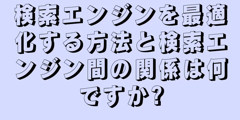 検索エンジンを最適化する方法と検索エンジン間の関係は何ですか?