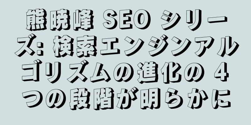 熊暁峰 SEO シリーズ: 検索エンジンアルゴリズムの進化の 4 つの段階が明らかに