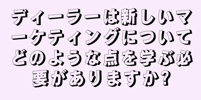 ディーラーは新しいマーケティングについてどのような点を学ぶ必要がありますか?