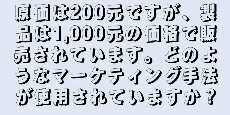 原価は200元ですが、製品は1,000元の価格で販売されています。どのようなマーケティング手法が使用されていますか？