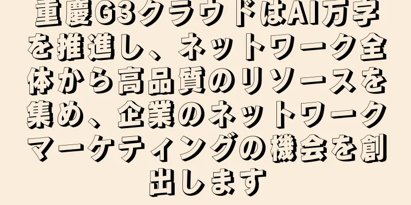 重慶G3クラウドはAI万字を推進し、ネットワーク全体から高品質のリソースを集め、企業のネットワークマーケティングの機会を創出します