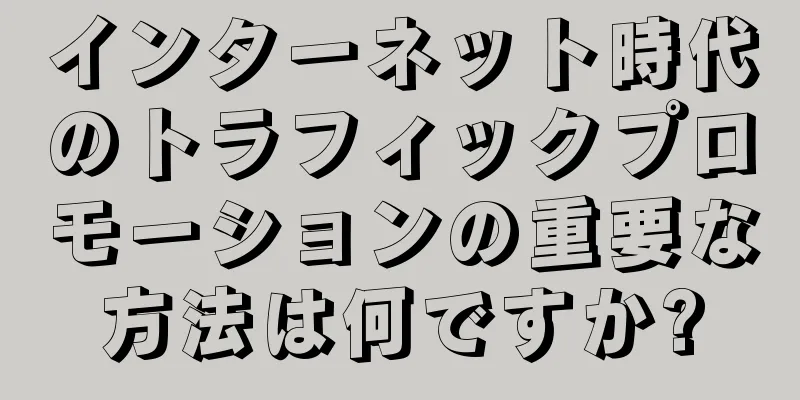 インターネット時代のトラフィックプロモーションの重要な方法は何ですか?